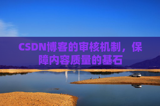 CSDN博客的审核机制，保障内容质量的基石